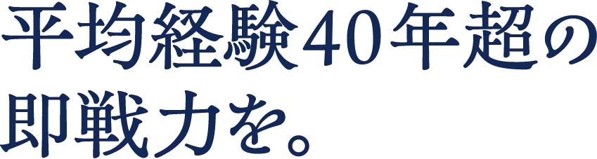 平均経験40年超の即戦力を。